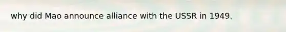 why did Mao announce alliance with the USSR in 1949.