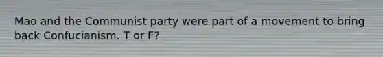 Mao and the Communist party were part of a movement to bring back Confucianism. T or F?