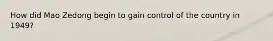 How did Mao Zedong begin to gain control of the country in 1949?