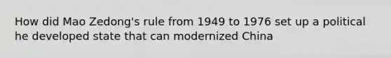 How did Mao Zedong's rule from 1949 to 1976 set up a political he developed state that can modernized China