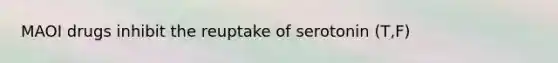MAOI drugs inhibit the reuptake of serotonin (T,F)