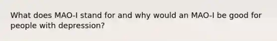 What does MAO-I stand for and why would an MAO-I be good for people with depression?