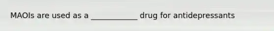 MAOIs are used as a ____________ drug for antidepressants