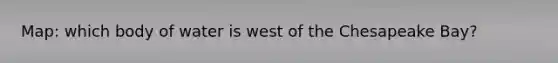 Map: which body of water is west of the Chesapeake Bay?