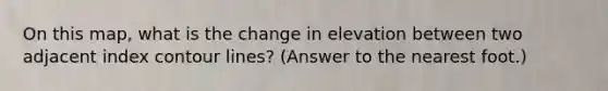 On this map, what is the change in elevation between two adjacent index contour lines? (Answer to the nearest foot.)