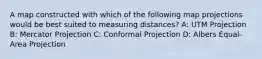 A map constructed with which of the following map projections would be best suited to measuring distances? A: UTM Projection B: Mercator Projection C: Conformal Projection D: Albers Equal-Area Projection