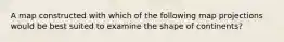 A map constructed with which of the following map projections would be best suited to examine the shape of continents?