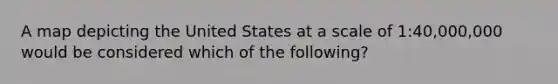 A map depicting the United States at a scale of 1:40,000,000 would be considered which of the following?