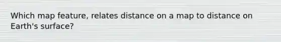 Which map feature, relates distance on a map to distance on Earth's surface?