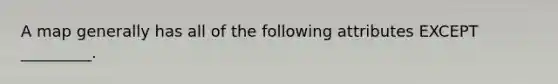 A map generally has all of the following attributes EXCEPT _________.