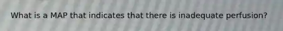 What is a MAP that indicates that there is inadequate perfusion?