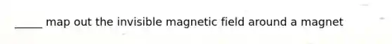 _____ map out the invisible magnetic field around a magnet