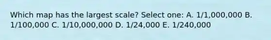 Which map has the largest scale? Select one: A. 1/1,000,000 B. 1/100,000 C. 1/10,000,000 D. 1/24,000 E. 1/240,000