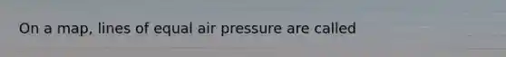 On a map, lines of equal air pressure are called