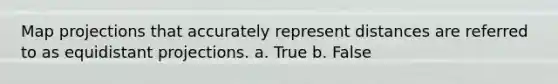 Map projections that accurately represent distances are referred to as equidistant projections. a. True b. False