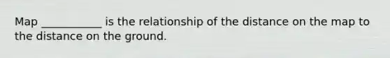 Map ___________ is the relationship of the distance on the map to the distance on the ground.