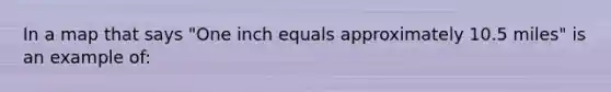 In a map that says "One inch equals approximately 10.5 miles" is an example of: