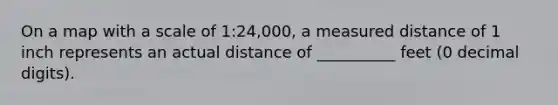 On a map with a scale of 1:24,000, a measured distance of 1 inch represents an actual distance of __________ feet (0 decimal digits).