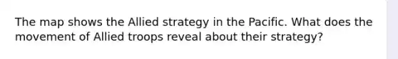 The map shows the Allied strategy in the Pacific. What does the movement of Allied troops reveal about their strategy?