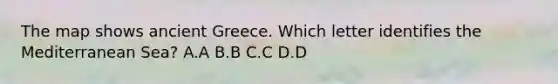 The map shows ancient Greece. Which letter identifies the Mediterranean Sea? A.A B.B C.C D.D