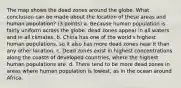 The map shows the dead zones around the globe. What conclusion can be made about the location of these areas and human population? (3 points) a. Because human population is fairly uniform across the globe, dead zones appear in all waters and in all climates. b. China has one of the world's highest human populations, so it also has more dead zones near it than any other location. c. Dead zones exist in highest concentrations along the coasts of developed countries, where the highest human populations are. d. There tend to be more dead zones in areas where human population is lowest, as in the ocean around Africa.