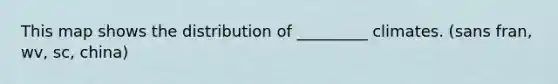 This map shows the distribution of _________ climates. (sans fran, wv, sc, china)