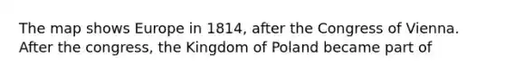 The map shows Europe in 1814, after the Congress of Vienna. After the congress, the Kingdom of Poland became part of
