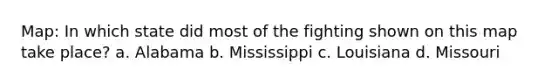 Map: In which state did most of the fighting shown on this map take place? a. Alabama b. Mississippi c. Louisiana d. Missouri