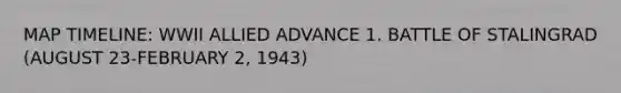 MAP TIMELINE: WWII ALLIED ADVANCE 1. BATTLE OF STALINGRAD (AUGUST 23-FEBRUARY 2, 1943)