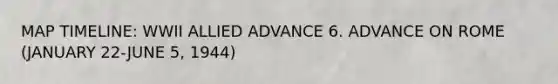 MAP TIMELINE: WWII ALLIED ADVANCE 6. ADVANCE ON ROME (JANUARY 22-JUNE 5, 1944)