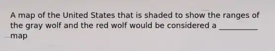 A map of the United States that is shaded to show the ranges of the gray wolf and the red wolf would be considered a __________ map