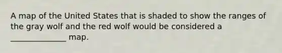 A map of the United States that is shaded to show the ranges of the gray wolf and the red wolf would be considered a ______________ map.