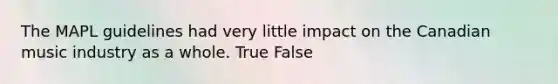 The MAPL guidelines had very little impact on the Canadian music industry as a whole. True False