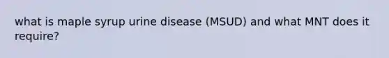 what is maple syrup urine disease (MSUD) and what MNT does it require?