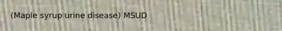 (Maple syrup urine disease) MSUD