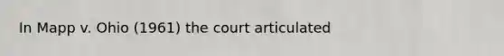 In Mapp v. Ohio (1961) the court articulated