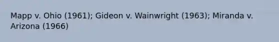 Mapp v. Ohio (1961); Gideon v. Wainwright (1963); Miranda v. Arizona (1966)