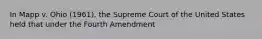 In Mapp v. Ohio (1961), the Supreme Court of the United States held that under the Fourth Amendment