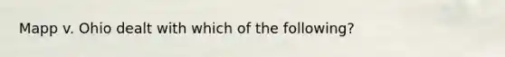 Mapp v. Ohio dealt with which of the following?