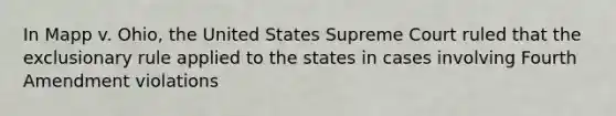 In Mapp v. Ohio, the United States Supreme Court ruled that the exclusionary rule applied to the states in cases involving Fourth Amendment violations