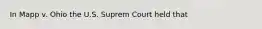 In Mapp v. Ohio the U.S. Suprem Court held that