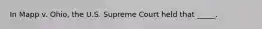 In Mapp v. Ohio, the U.S. Supreme Court held that _____.
