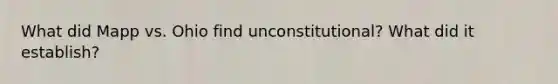 What did Mapp vs. Ohio find unconstitutional? What did it establish?