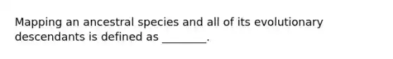 Mapping an ancestral species and all of its evolutionary descendants is defined as ________.