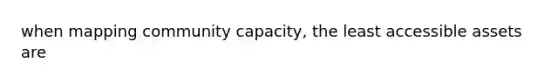 when mapping community capacity, the least accessible assets are