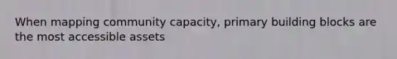 When mapping community capacity, primary building blocks are the most accessible assets