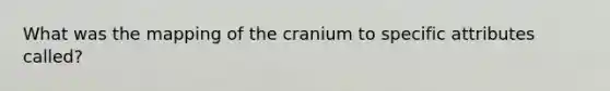 What was the mapping of the cranium to specific attributes called?