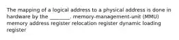 The mapping of a logical address to a physical address is done in hardware by the ________. memory-management-unit (MMU) memory address register relocation register dynamic loading register