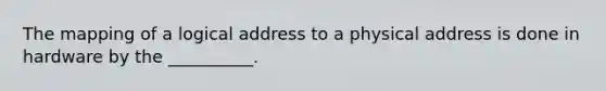 The mapping of a logical address to a physical address is done in hardware by the __________.