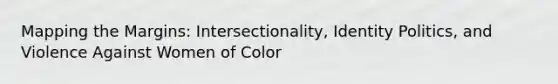 Mapping the Margins: Intersectionality, Identity Politics, and Violence Against Women of Color